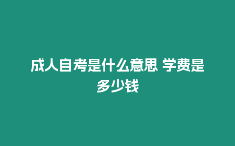 成人自考是什么意思 學費是多少錢