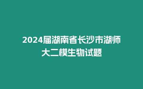 2024屆湖南省長沙市湖師大二模生物試題