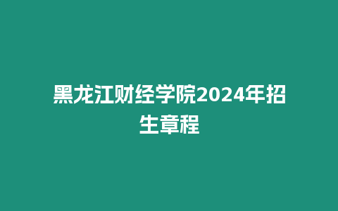 黑龍江財(cái)經(jīng)學(xué)院2024年招生章程