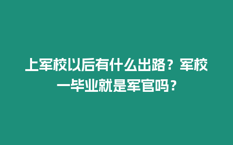 上軍校以后有什么出路？軍校一畢業(yè)就是軍官嗎？