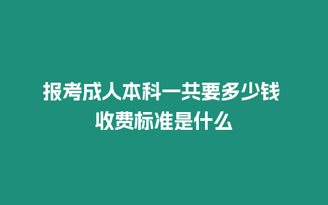 報考成人本科一共要多少錢 收費標準是什么