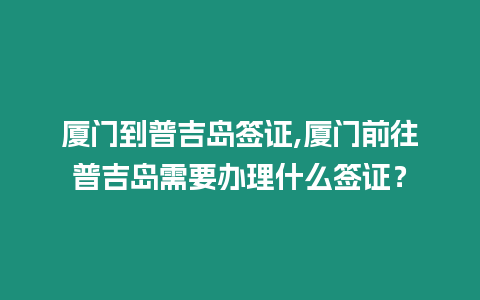 廈門到普吉島簽證,廈門前往普吉島需要辦理什么簽證？