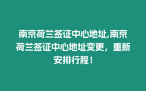 南京荷蘭簽證中心地址,南京荷蘭簽證中心地址變更，重新安排行程！