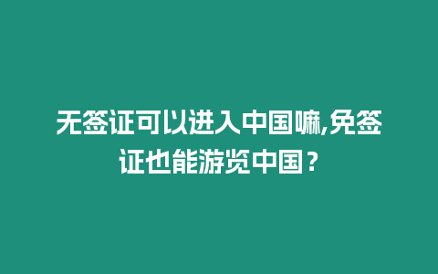 無簽證可以進入中國嘛,免簽證也能游覽中國？