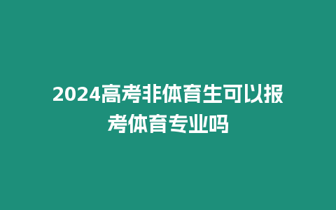 2024高考非體育生可以報考體育專業嗎