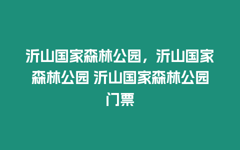 沂山國家森林公園，沂山國家森林公園 沂山國家森林公園門票