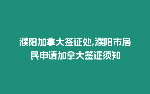 濮陽加拿大簽證處,濮陽市居民申請加拿大簽證須知