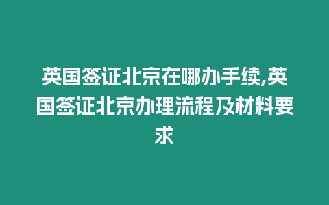 英國簽證北京在哪辦手續(xù),英國簽證北京辦理流程及材料要求