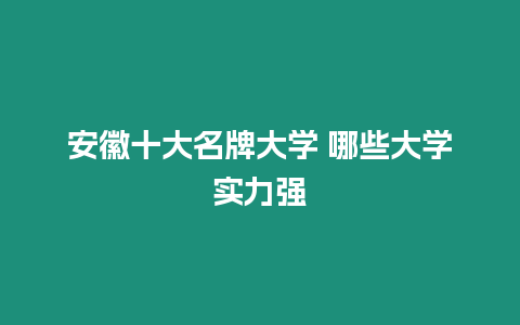 安徽十大名牌大學 哪些大學實力強