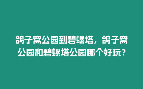 鴿子窩公園到碧螺塔，鴿子窩公園和碧螺塔公園哪個(gè)好玩？