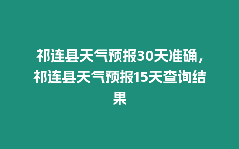 祁連縣天氣預報30天準確，祁連縣天氣預報15天查詢結果