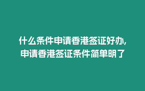 什么條件申請香港簽證好辦,申請香港簽證條件簡單明了