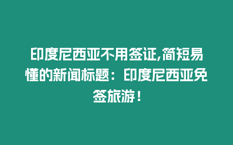 印度尼西亞不用簽證,簡短易懂的新聞標題：印度尼西亞免簽旅游！