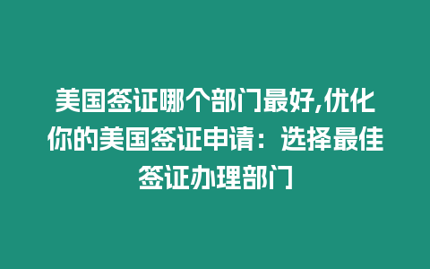 美國(guó)簽證哪個(gè)部門(mén)最好,優(yōu)化你的美國(guó)簽證申請(qǐng)：選擇最佳簽證辦理部門(mén)