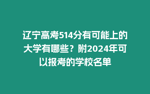 遼寧高考514分有可能上的大學有哪些？附2024年可以報考的學校名單