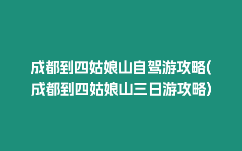 成都到四姑娘山自駕游攻略(成都到四姑娘山三日游攻略)