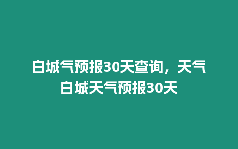 白城氣預報30天查詢，天氣白城天氣預報30天