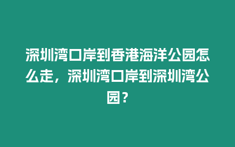 深圳灣口岸到香港海洋公園怎么走，深圳灣口岸到深圳灣公園？