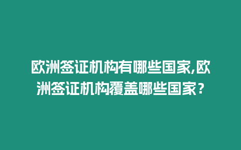 歐洲簽證機構有哪些國家,歐洲簽證機構覆蓋哪些國家？