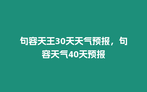 句容天王30天天氣預(yù)報(bào)，句容天氣40天預(yù)報(bào)