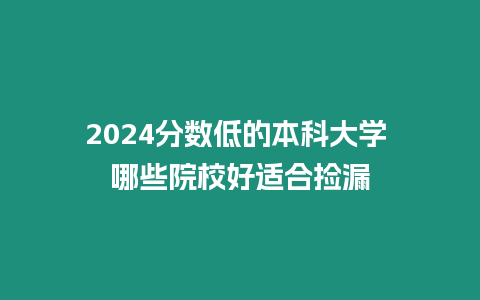 2024分數低的本科大學 哪些院校好適合撿漏