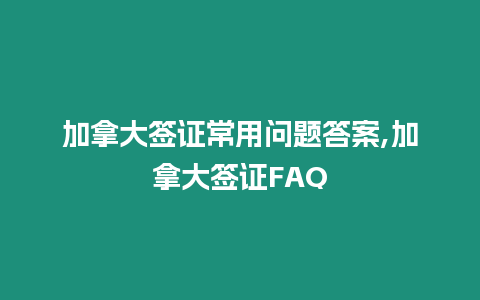 加拿大簽證常用問題答案,加拿大簽證FAQ