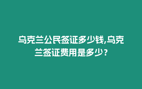 烏克蘭公民簽證多少錢,烏克蘭簽證費用是多少？