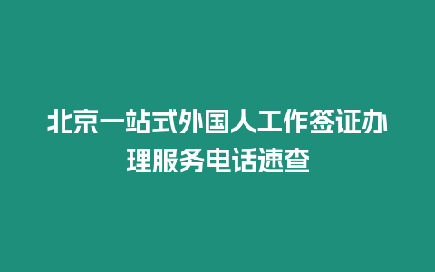 北京一站式外國人工作簽證辦理服務電話速查