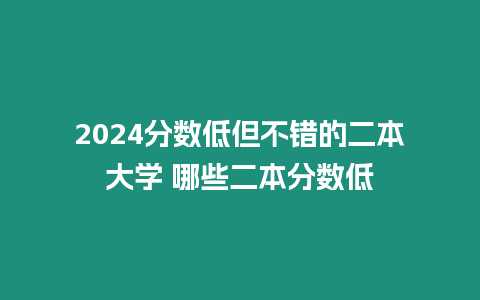 2024分數低但不錯的二本大學 哪些二本分數低