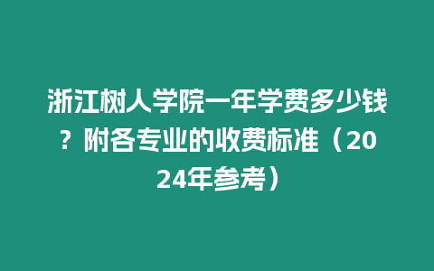 浙江樹人學院一年學費多少錢？附各專業的收費標準（2024年參考）