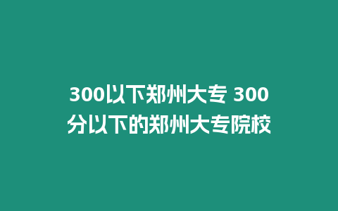 300以下鄭州大專 300分以下的鄭州大專院校