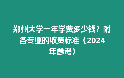 鄭州大學一年學費多少錢？附各專業的收費標準（2024年參考）