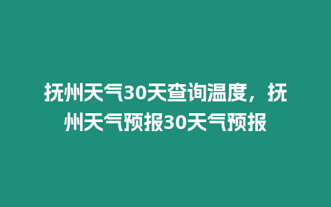 撫州天氣30天查詢溫度，撫州天氣預報30天氣預報