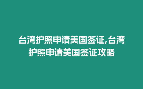 臺灣護照申請美國簽證,臺灣護照申請美國簽證攻略