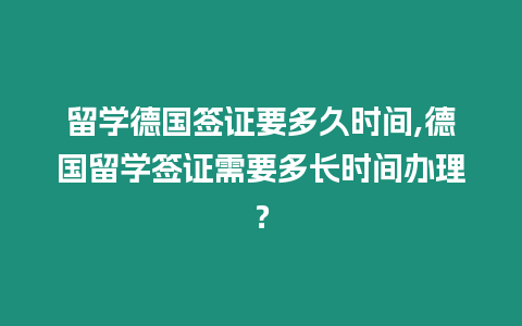 留學(xué)德國(guó)簽證要多久時(shí)間,德國(guó)留學(xué)簽證需要多長(zhǎng)時(shí)間辦理？