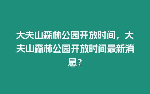 大夫山森林公園開放時間，大夫山森林公園開放時間最新消息？