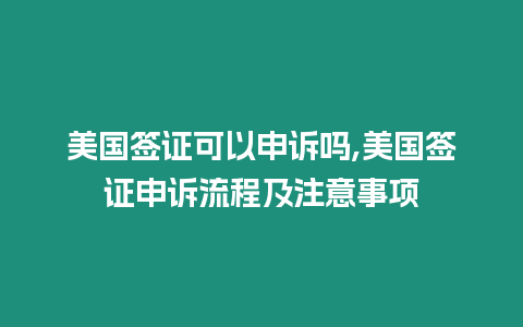 美國簽證可以申訴嗎,美國簽證申訴流程及注意事項