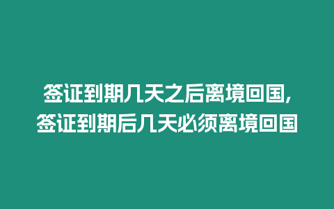 簽證到期幾天之后離境回國,簽證到期后幾天必須離境回國