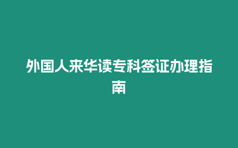 外國(guó)人來(lái)華讀專科簽證辦理指南