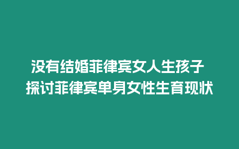 沒有結婚菲律賓女人生孩子 探討菲律賓單身女性生育現狀