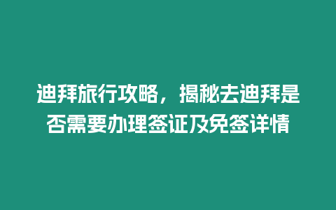 迪拜旅行攻略，揭秘去迪拜是否需要辦理簽證及免簽詳情