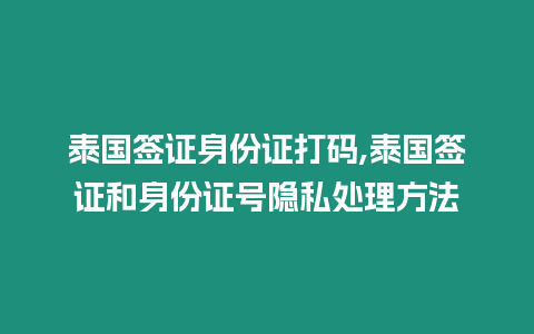 泰國簽證身份證打碼,泰國簽證和身份證號隱私處理方法