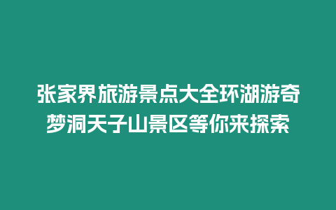 張家界旅游景點大全環湖游奇夢洞天子山景區等你來探索