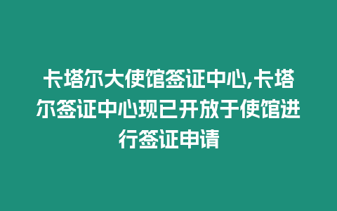 卡塔爾大使館簽證中心,卡塔爾簽證中心現已開放于使館進行簽證申請