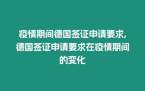 疫情期間德國簽證申請要求,德國簽證申請要求在疫情期間的變化