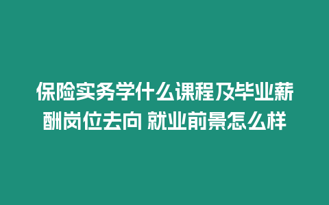 保險實務學什么課程及畢業薪酬崗位去向 就業前景怎么樣