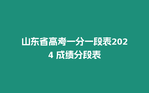 山東省高考一分一段表2024 成績(jī)分段表