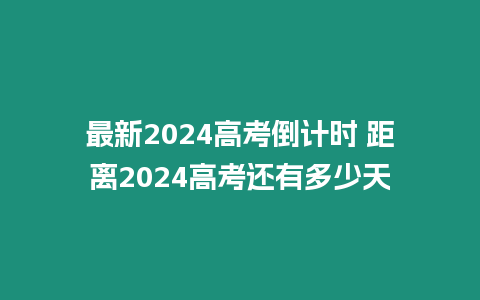 最新2024高考倒計(jì)時(shí) 距離2024高考還有多少天