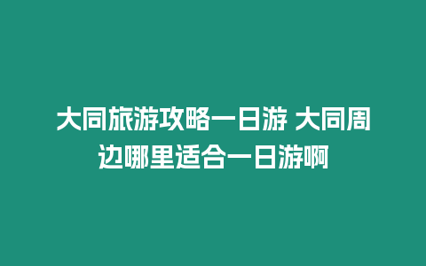 大同旅游攻略一日游 大同周邊哪里適合一日游啊