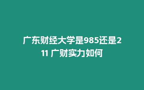 廣東財經大學是985還是211 廣財實力如何